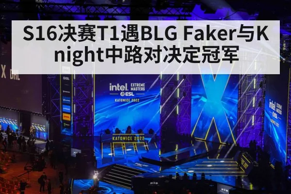 S16决赛T1遇BLG Faker与Knight中路对决定冠军